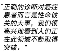 "正确的诊断对癌症患者而言是性命攸关的大事，我们很高兴地看到人们正在此领域不断取得突破。"