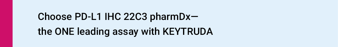 Choose PD-L1 IHC 22C3 pharmDx - the ONE leading assay with KEYTRUDA